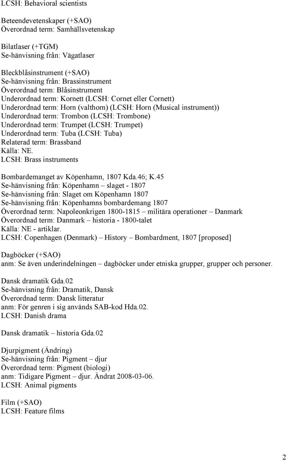 (LCSH: Trombone) Underordnad term: Trumpet (LCSH: Trumpet) Underordnad term: Tuba (LCSH: Tuba) Relaterad term: Brassband LCSH: Brass instruments Bombardemanget av Köpenhamn, 1807 Kda.46; K.