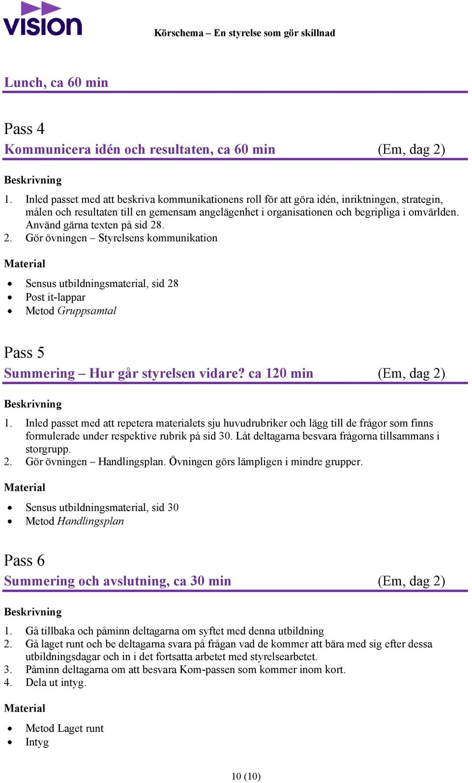 Använd gärna texten på sid 28. 2. Gör övningen Styrelsens kommunikation Sensus utbildningsmaterial, sid 28 Post it-lappar Metod Gruppsamtal Pass 5 Summering Hur går styrelsen vidare?