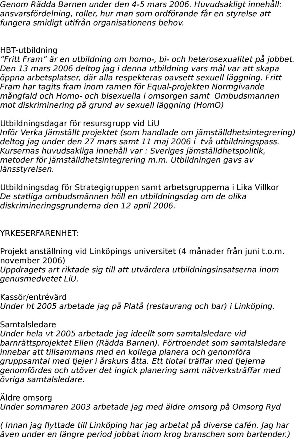 Den 13 mars 2006 deltog jag i denna utbildning vars mål var att skapa öppna arbetsplatser, där alla respekteras oavsett sexuell läggning.