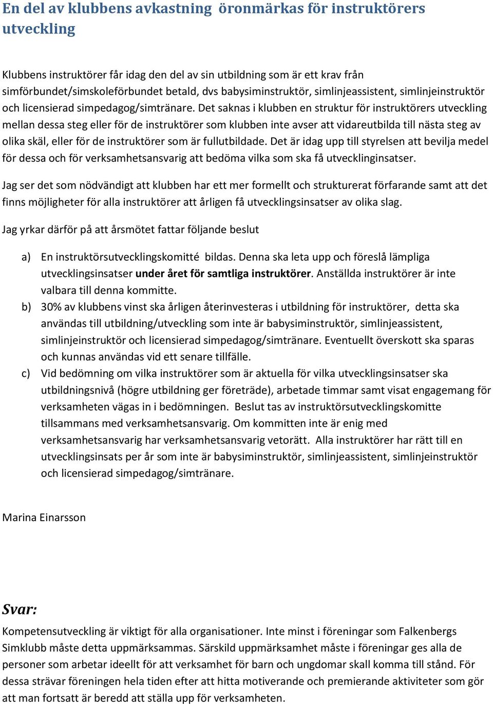 Det saknas i klubben en struktur för instruktörers utveckling mellan dessa steg eller för de instruktörer som klubben inte avser att vidareutbilda till nästa steg av olika skäl, eller för de