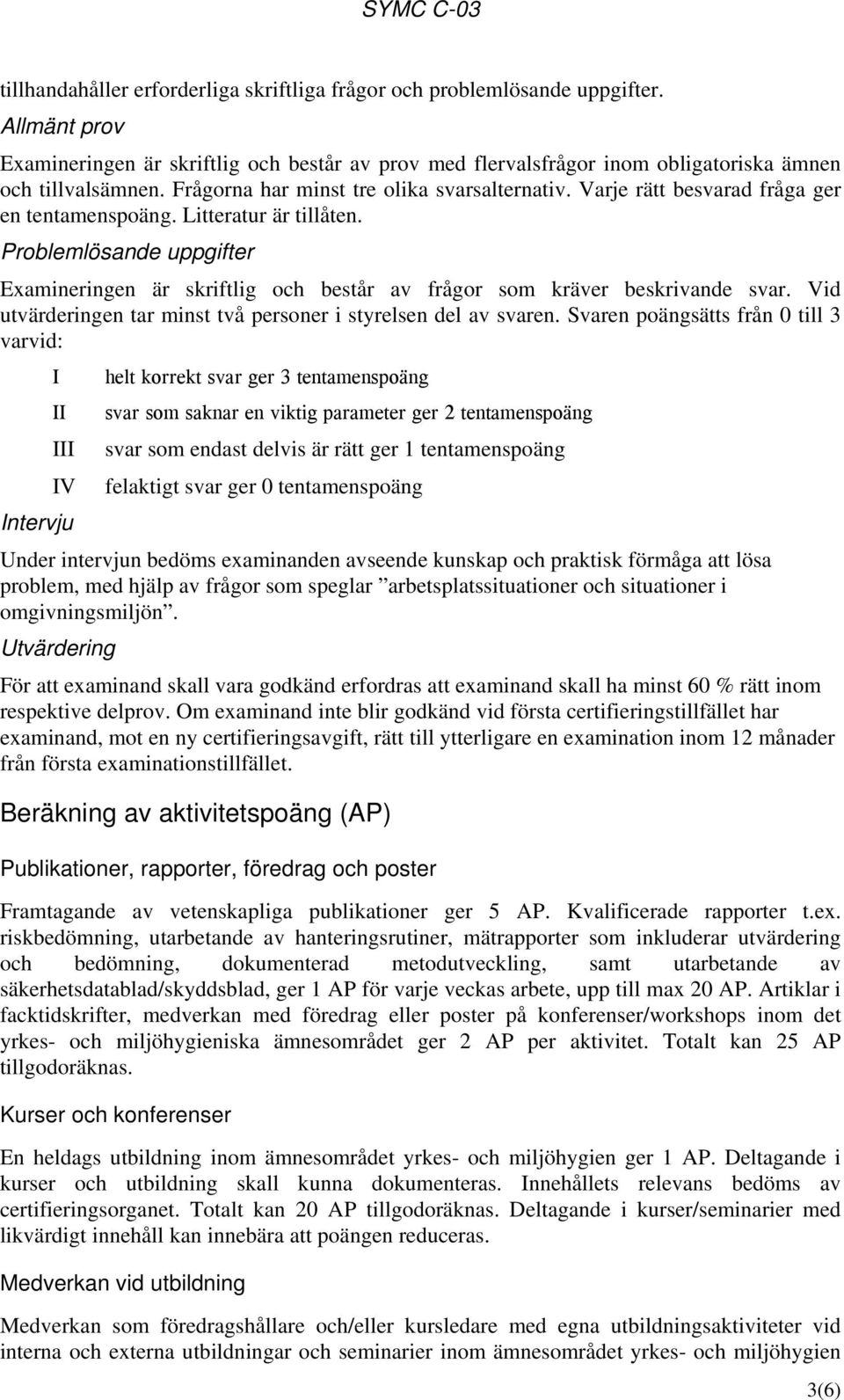 Problemlösande uppgifter Examineringen är skriftlig och består av frågor som kräver beskrivande svar. Vid utvärderingen tar minst två personer i styrelsen del av svaren.