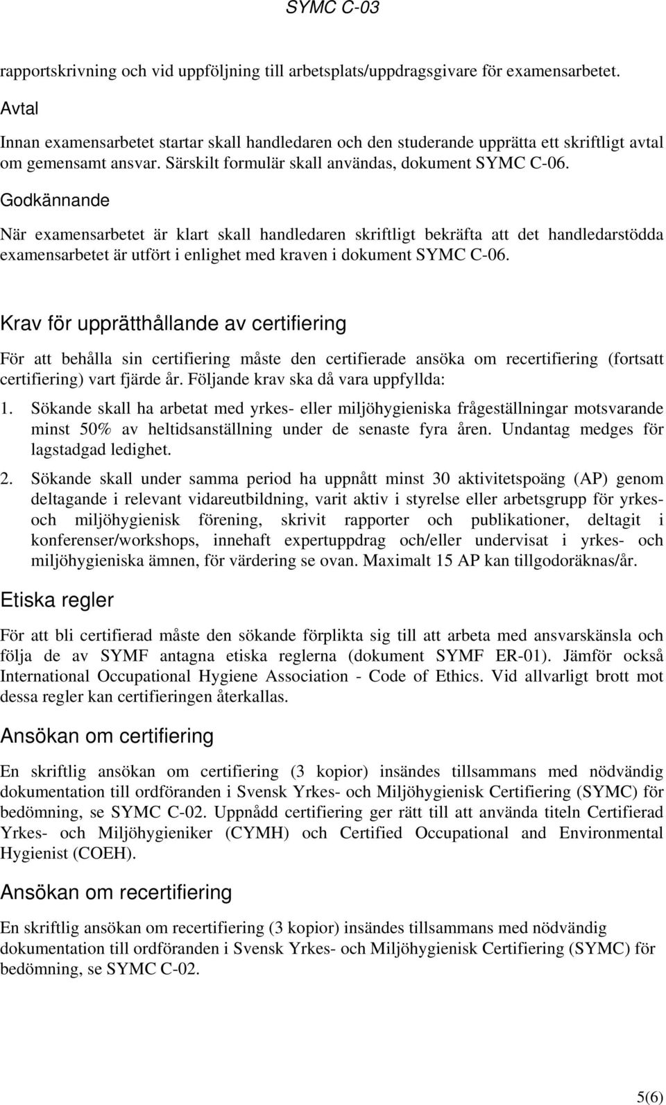Godkännande När examensarbetet är klart skall handledaren skriftligt bekräfta att det handledarstödda examensarbetet är utfört i enlighet med kraven i dokument SYMC C-06.