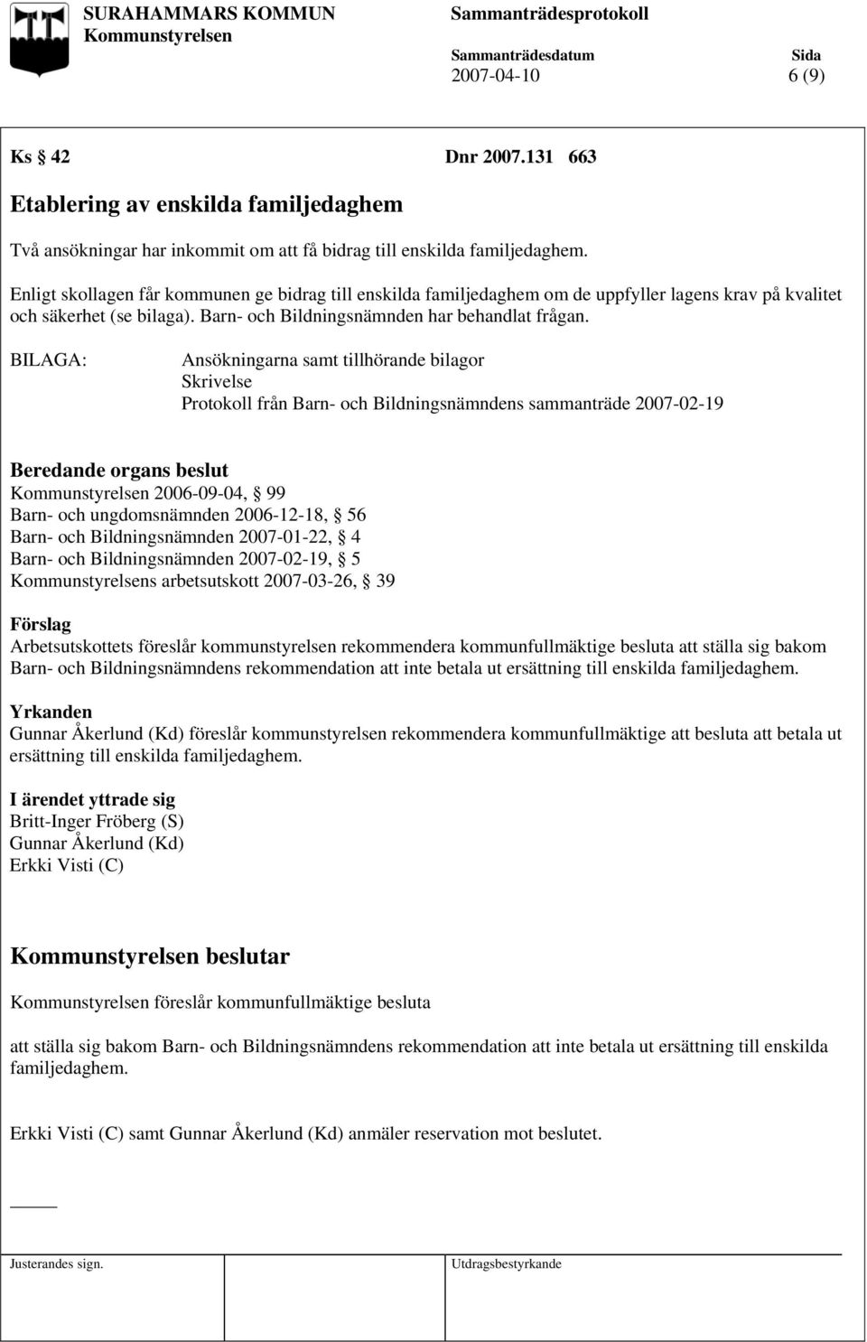 BILAGA: Ansökningarna samt tillhörande bilagor Skrivelse Protokoll från Barn- och Bildningsnämndens sammanträde 2007-02-19 Beredande organs beslut 2006-09-04, 99 Barn- och ungdomsnämnden 2006-12-18,