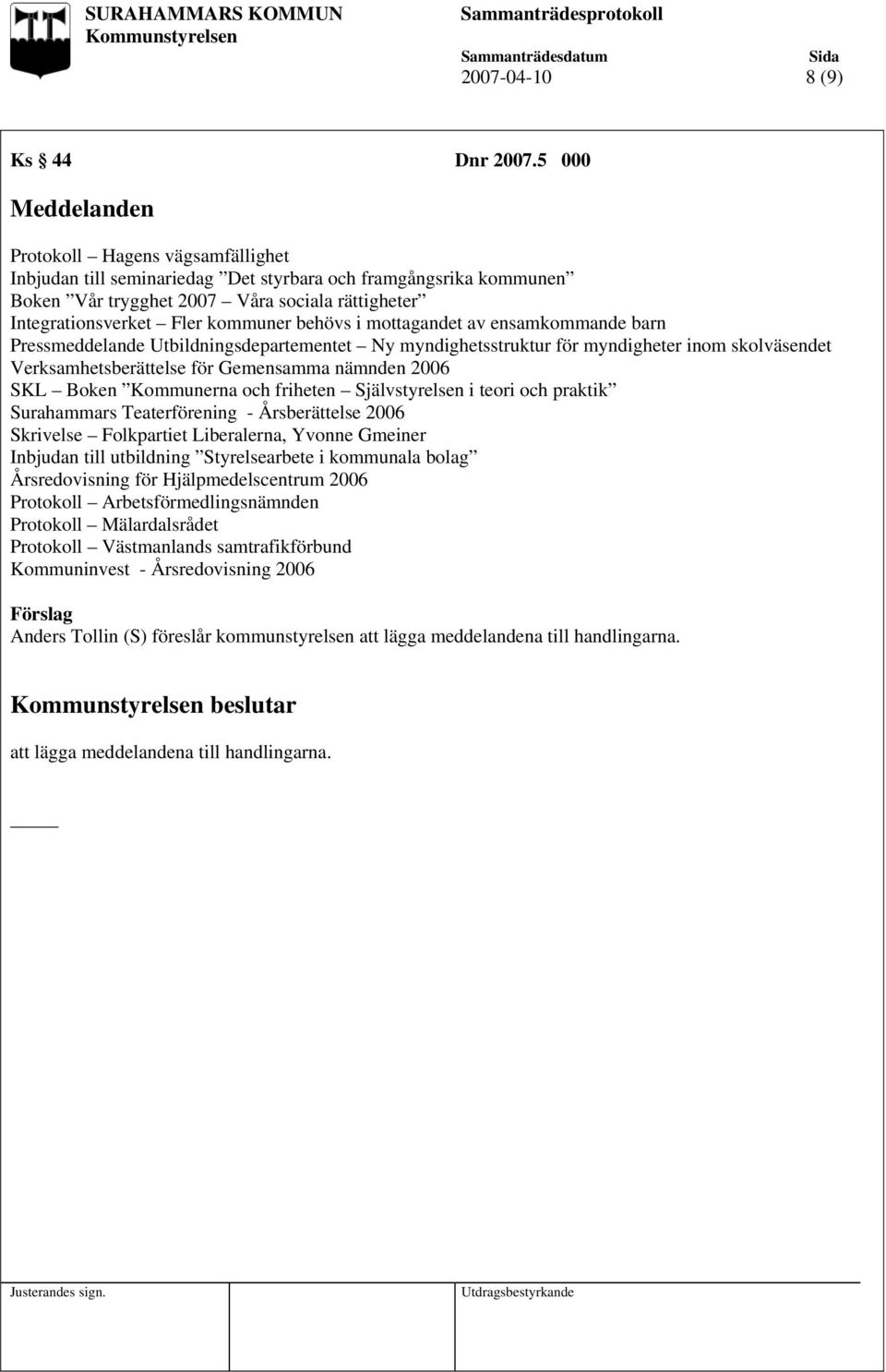 behövs i mottagandet av ensamkommande barn Pressmeddelande Utbildningsdepartementet Ny myndighetsstruktur för myndigheter inom skolväsendet Verksamhetsberättelse för Gemensamma nämnden 2006 SKL Boken