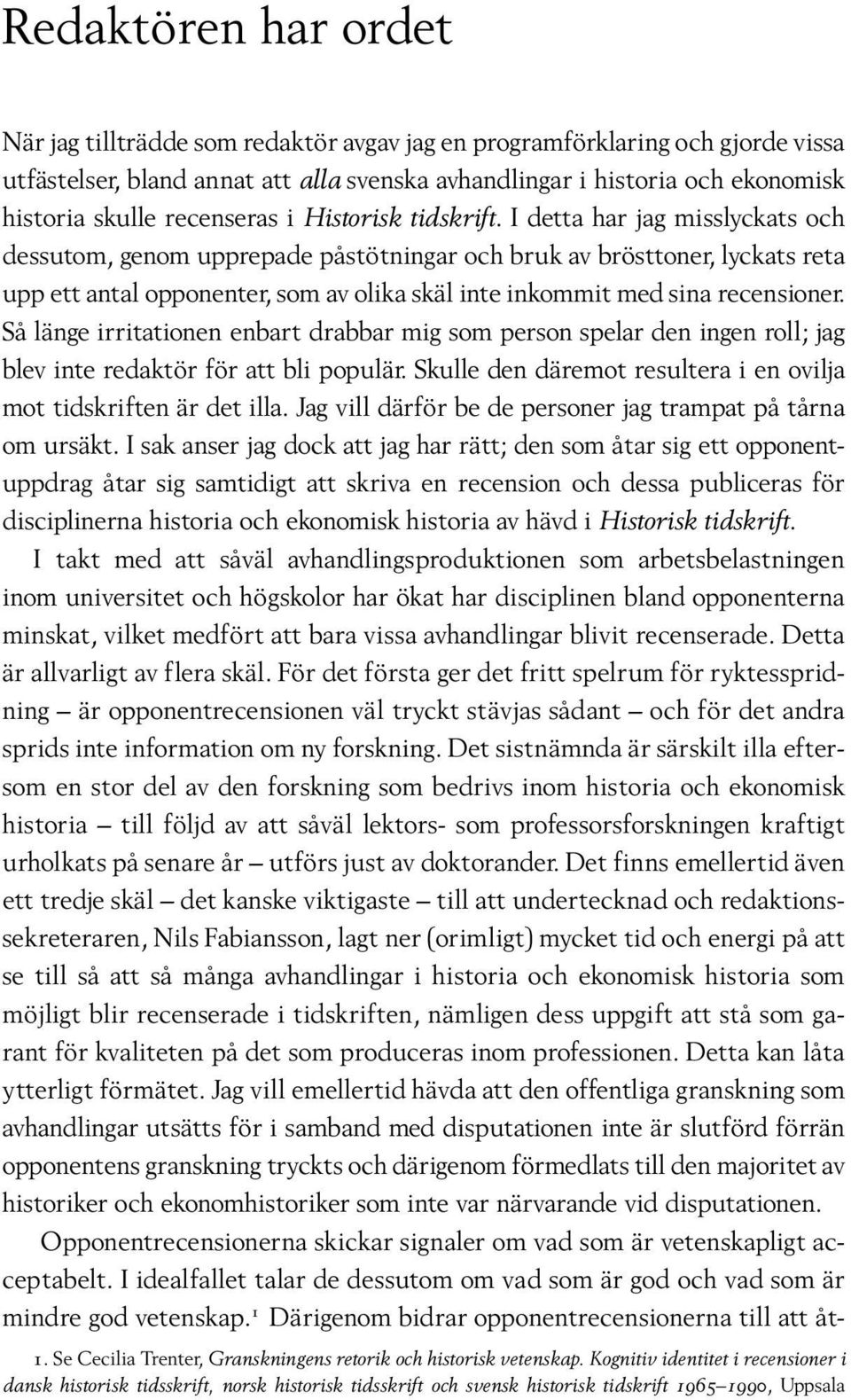 I detta har jag misslyckats och dessutom, genom upprepade påstötningar och bruk av brösttoner, lyckats reta upp ett antal opponenter, som av olika skäl inte inkommit med sina recensioner.