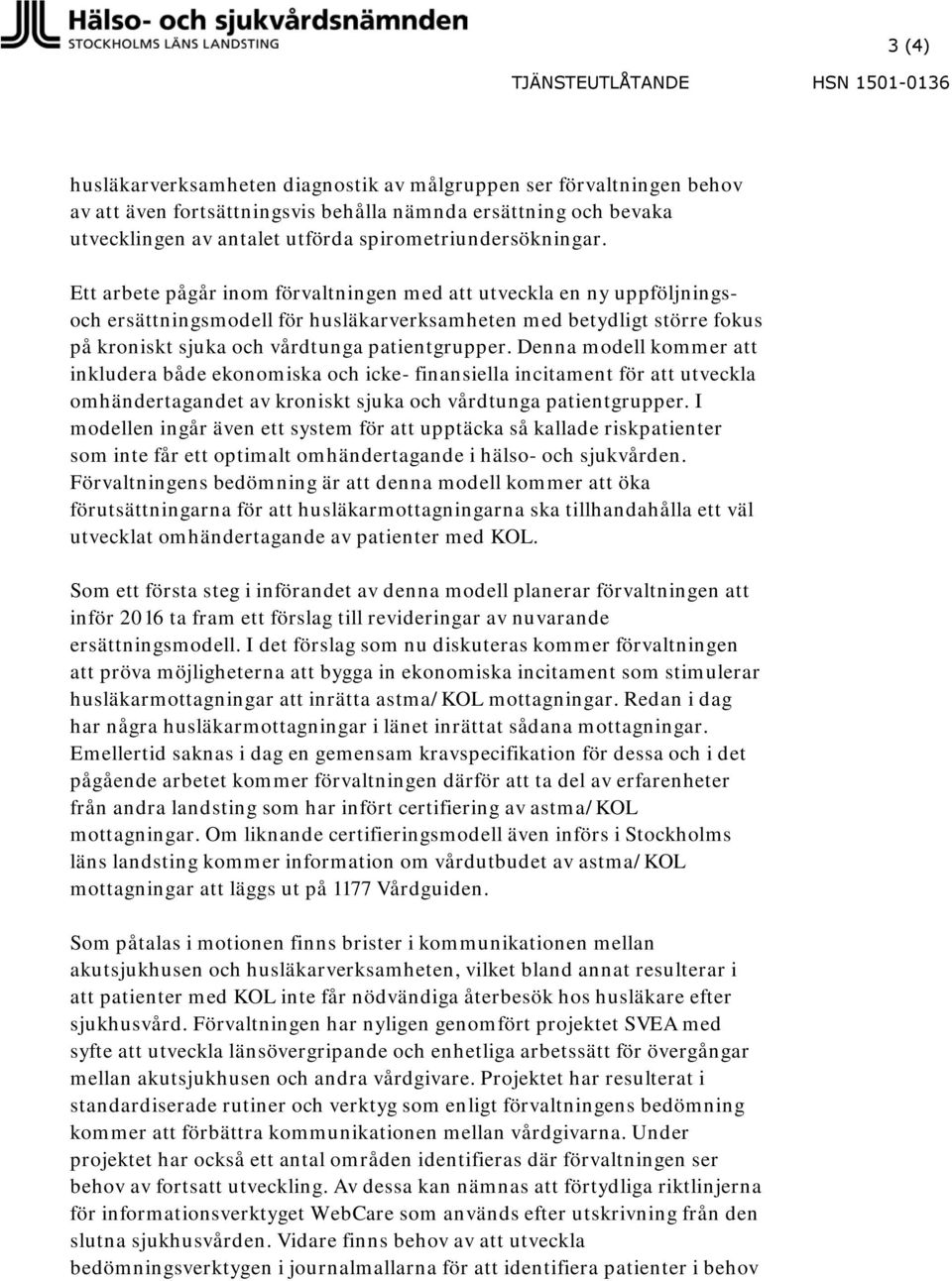 Ett arbete pågår inom förvaltningen med att utveckla en ny uppföljningsoch ersättningsmodell för husläkarverksamheten med betydligt större fokus på kroniskt sjuka och vårdtunga patientgrupper.