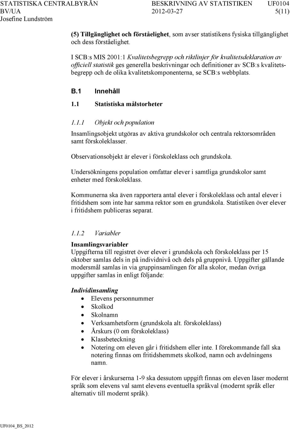 kvalitetskomponenterna, se SCB:s webbplats. B.1 Innehåll 1.1 Statistiska målstorheter 1.1.1 Objekt och population Insamlingsobjekt utgöras av aktiva grundskolor och centrala rektorsområden samt förskoleklasser.