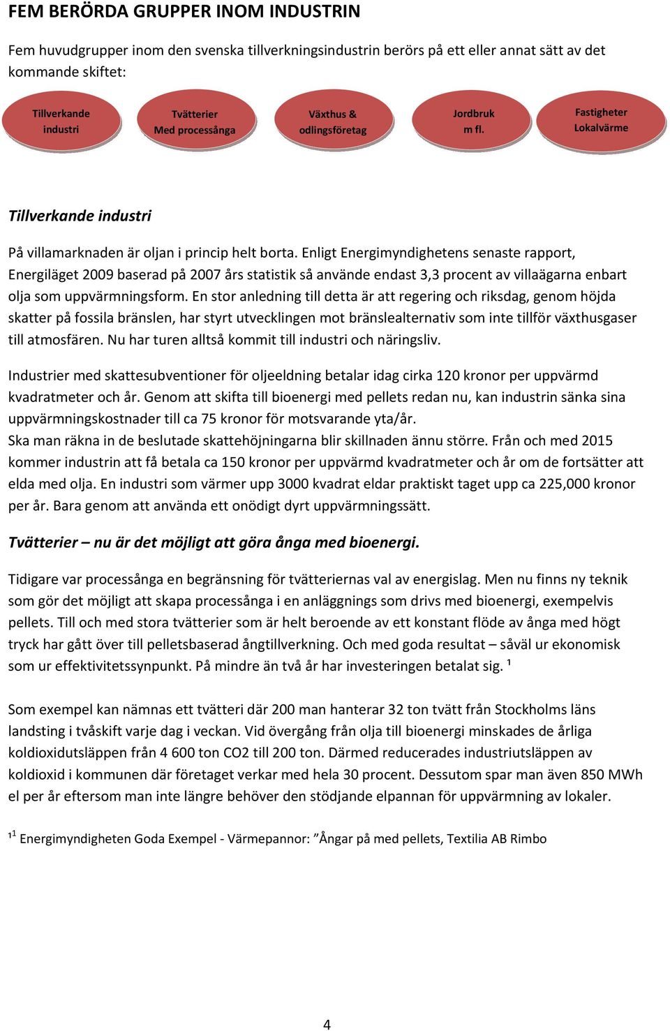 Enligt Energimyndighetens senaste rapport, Energiläget 2009 baserad på 2007 års statistik så använde endast 3,3 procent av villaägarna enbart olja som uppvärmningsform.