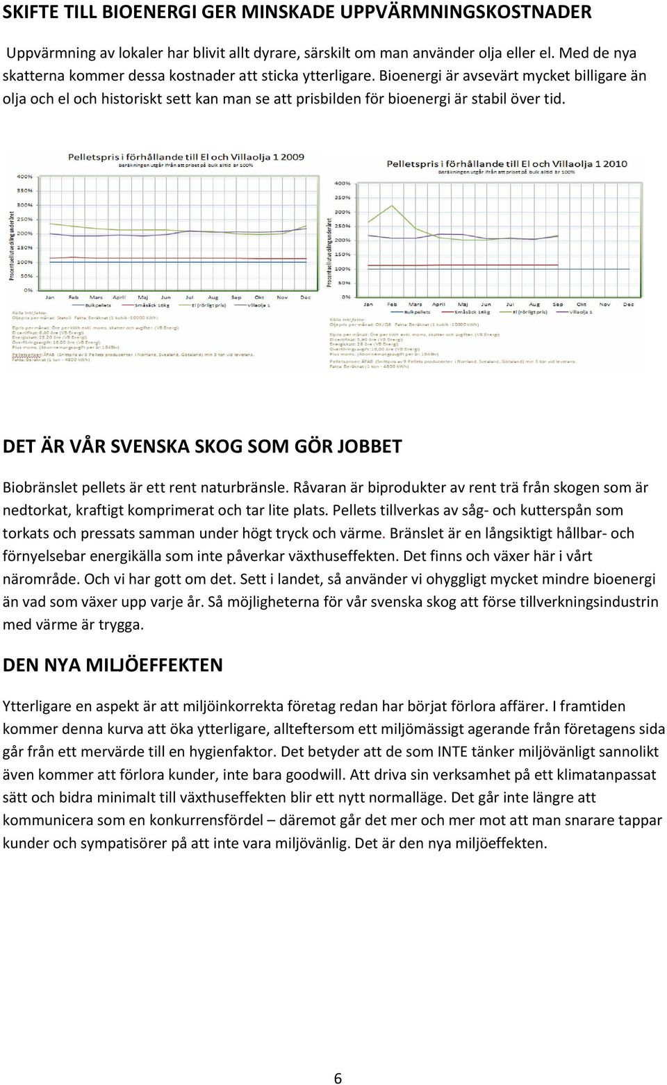 Bioenergi är avsevärt mycket billigare än olja och el och historiskt sett kan man se att prisbilden för bioenergi är stabil över tid.