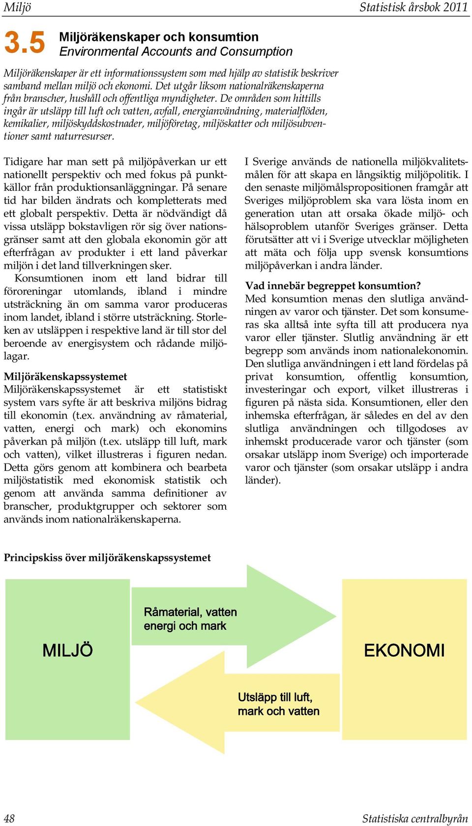 Det utgår liksom nationalräkenskaperna från branscher, hushåll och offentliga myndigheter.