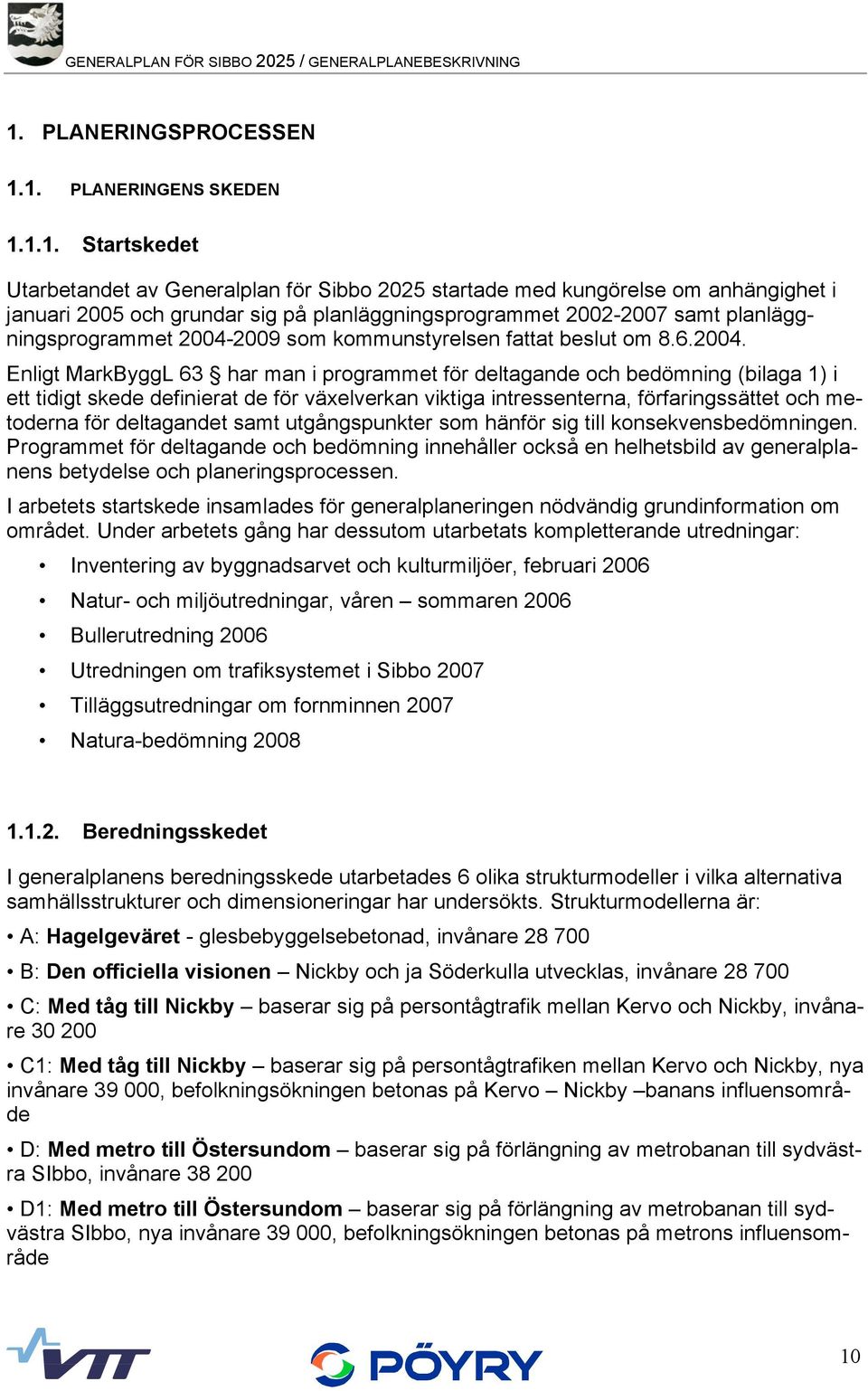 1. PLANERINGENS SKEDEN 1.1.1. Startskedet Utarbetandet av Generalplan för Sibbo 2025 startade med kungörelse om anhängighet i januari 2005 och grundar sig på planläggningsprogrammet 2002-2007 samt