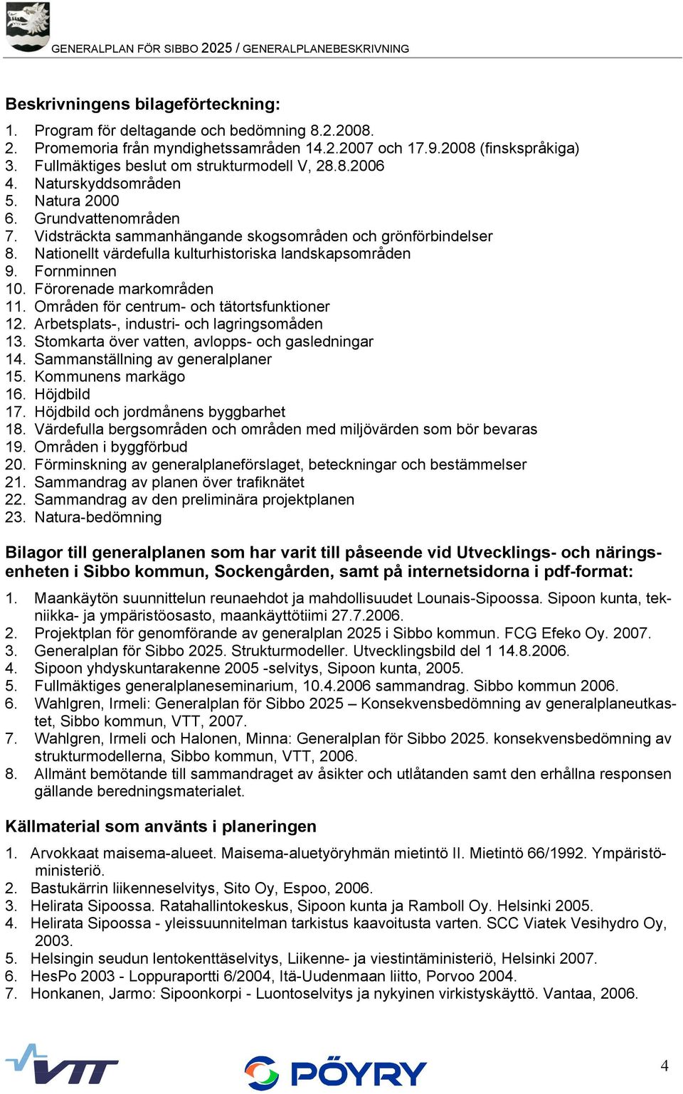 Nationellt värdefulla kulturhistoriska landskapsområden 9. Fornminnen 10. Förorenade markområden 11. Områden för centrum- och tätortsfunktioner 12. Arbetsplats-, industri- och lagringsomåden 13.