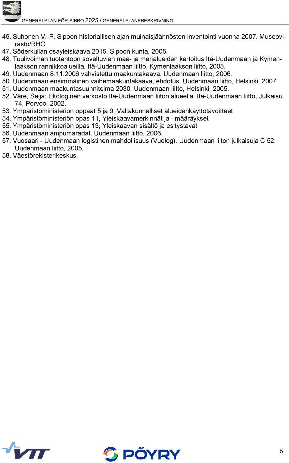 Uudenmaan 8.11.2006 vahvistettu maakuntakaava. Uudenmaan liitto, 2006. 50. Uudenmaan ensimmäinen vaihemaakuntakaava, ehdotus. Uudenmaan liitto, Helsinki, 2007. 51. Uudenmaan maakuntasuunnitelma 2030.