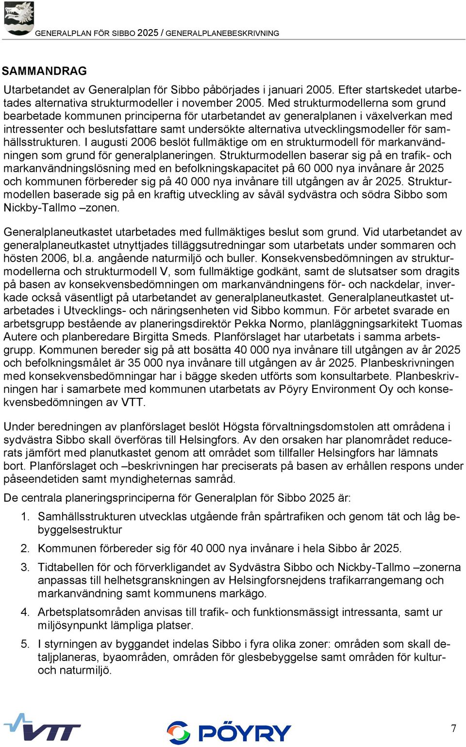 Med strukturmodellerna som grund bearbetade kommunen principerna för utarbetandet av generalplanen i växelverkan med intressenter och beslutsfattare samt undersökte alternativa utvecklingsmodeller