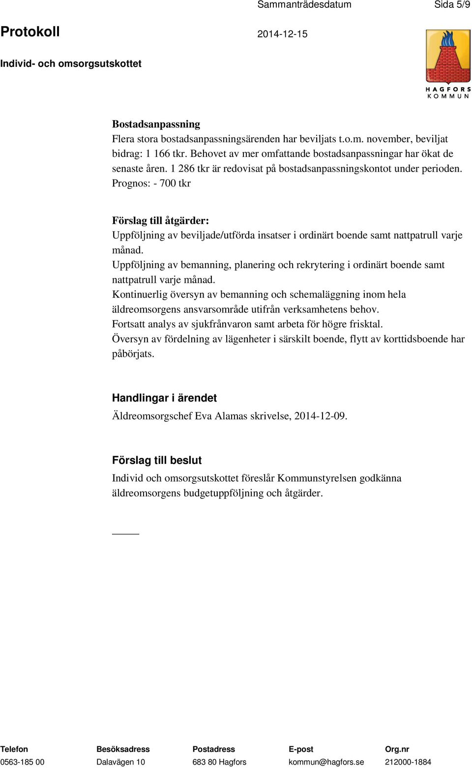 Prognos: - 700 tkr Förslag till åtgärder: Uppföljning av beviljade/utförda insatser i ordinärt boende samt nattpatrull varje månad.