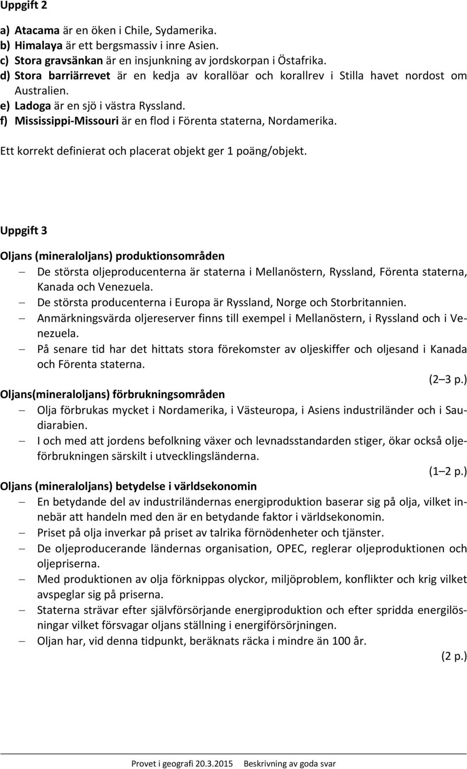f) Mississippi Missouri är en flod i Förenta staterna, Nordamerika. Ett korrekt definierat och placerat objekt ger 1 poäng/objekt.