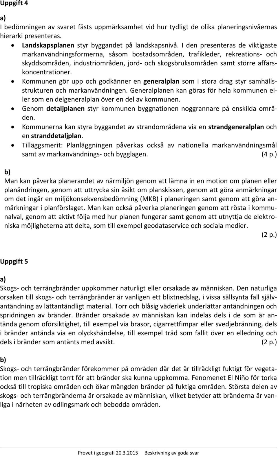affärskoncentrationer. Kommunen gör upp och godkänner en generalplan som i stora drag styr samhällsstrukturen och markanvändningen.