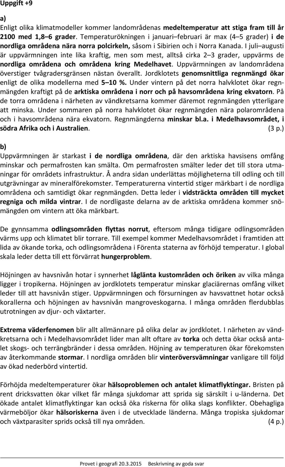 I juli augusti är uppvärmningen inte lika kraftig, men som mest, alltså cirka 2 3 grader, uppvärms de nordliga områdena och områdena kring Medelhavet.