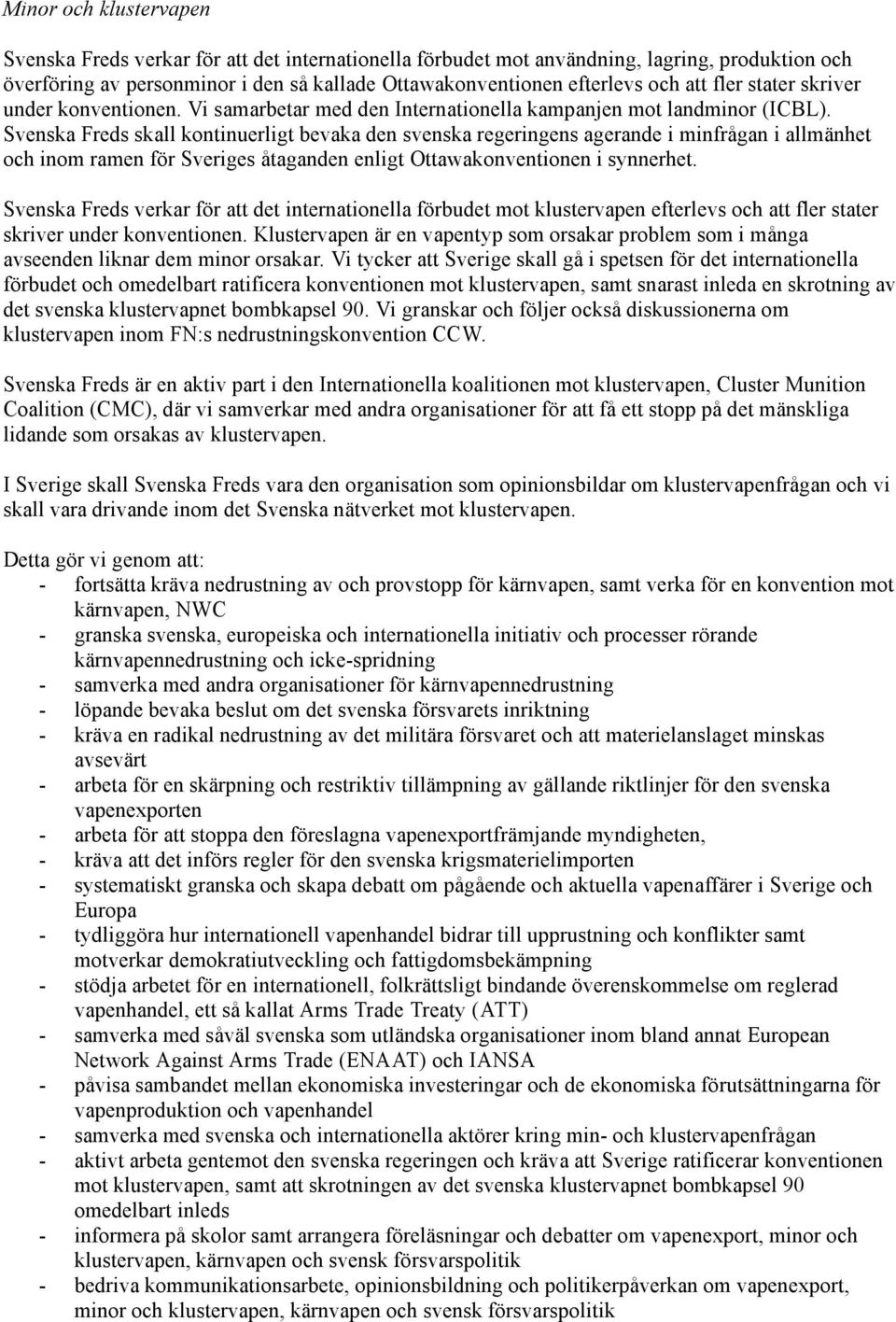 Svenska Freds skall kontinuerligt bevaka den svenska regeringens agerande i minfrågan i allmänhet och inom ramen för Sveriges åtaganden enligt Ottawakonventionen i synnerhet.