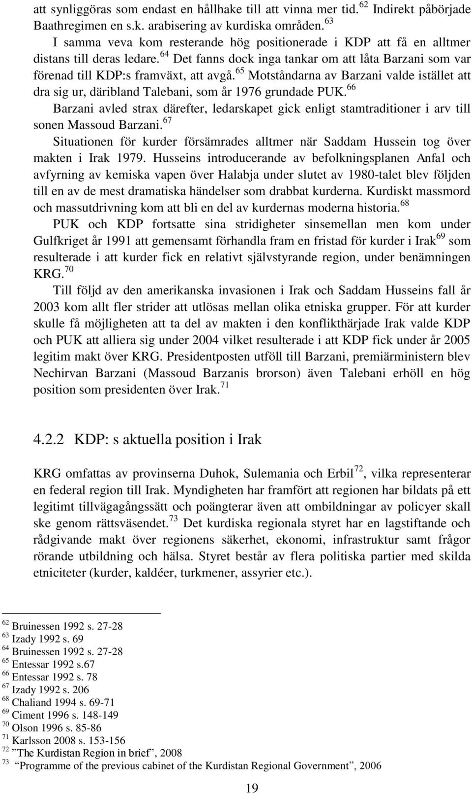 65 Motståndarna av Barzani valde istället att dra sig ur, däribland Talebani, som år 1976 grundade PUK.