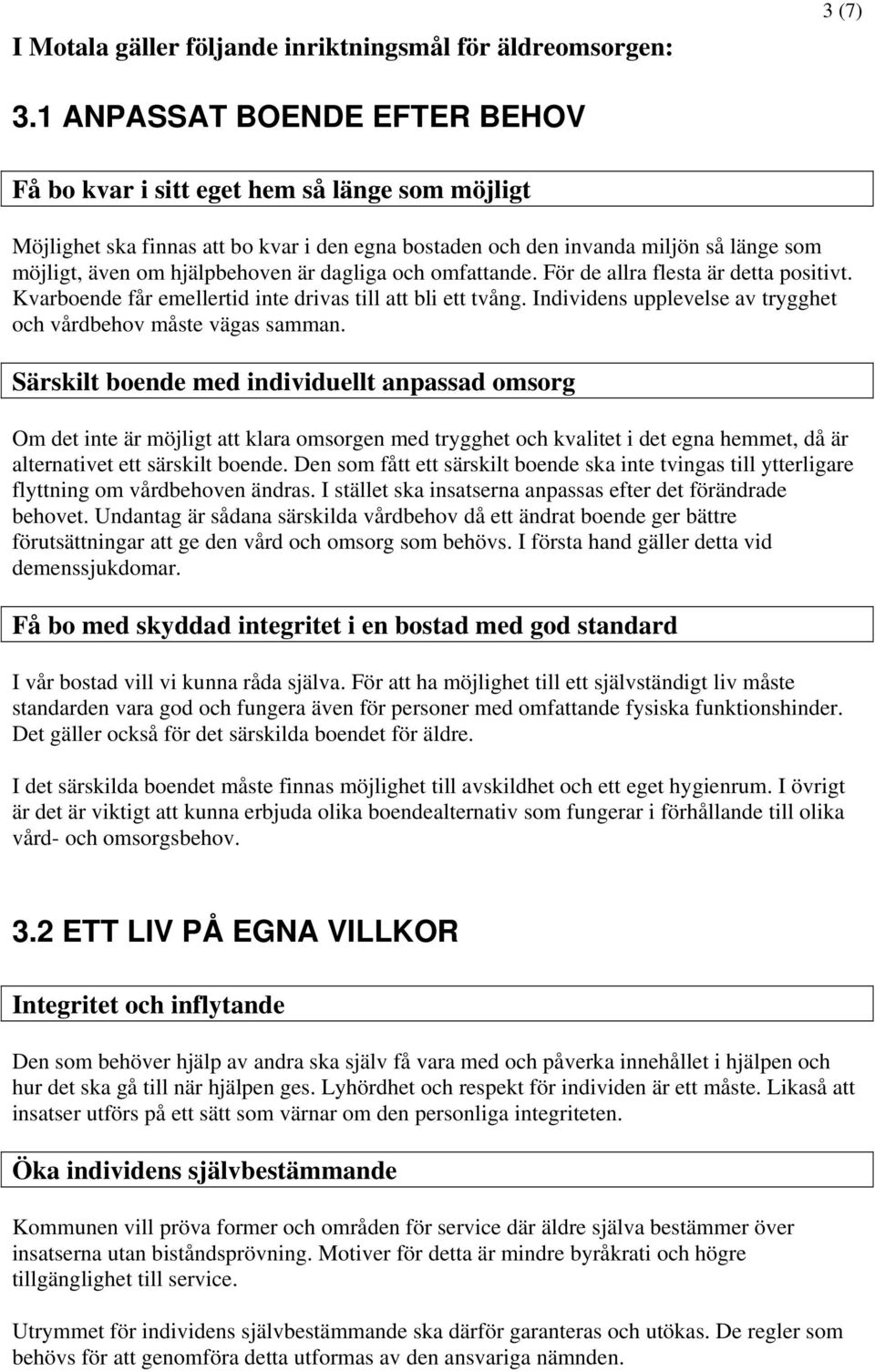 dagliga och omfattande. För de allra flesta är detta positivt. Kvarboende får emellertid inte drivas till att bli ett tvång. Individens upplevelse av trygghet och vårdbehov måste vägas samman.