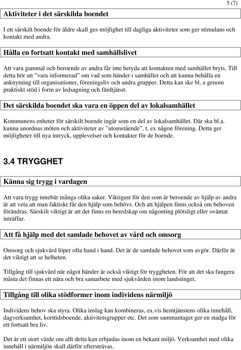 Till detta hör att vara informerad om vad som händer i samhället och att kunna behålla en anknytning till organisationer, föreningsliv och andra grupper. Detta kan ske bl.