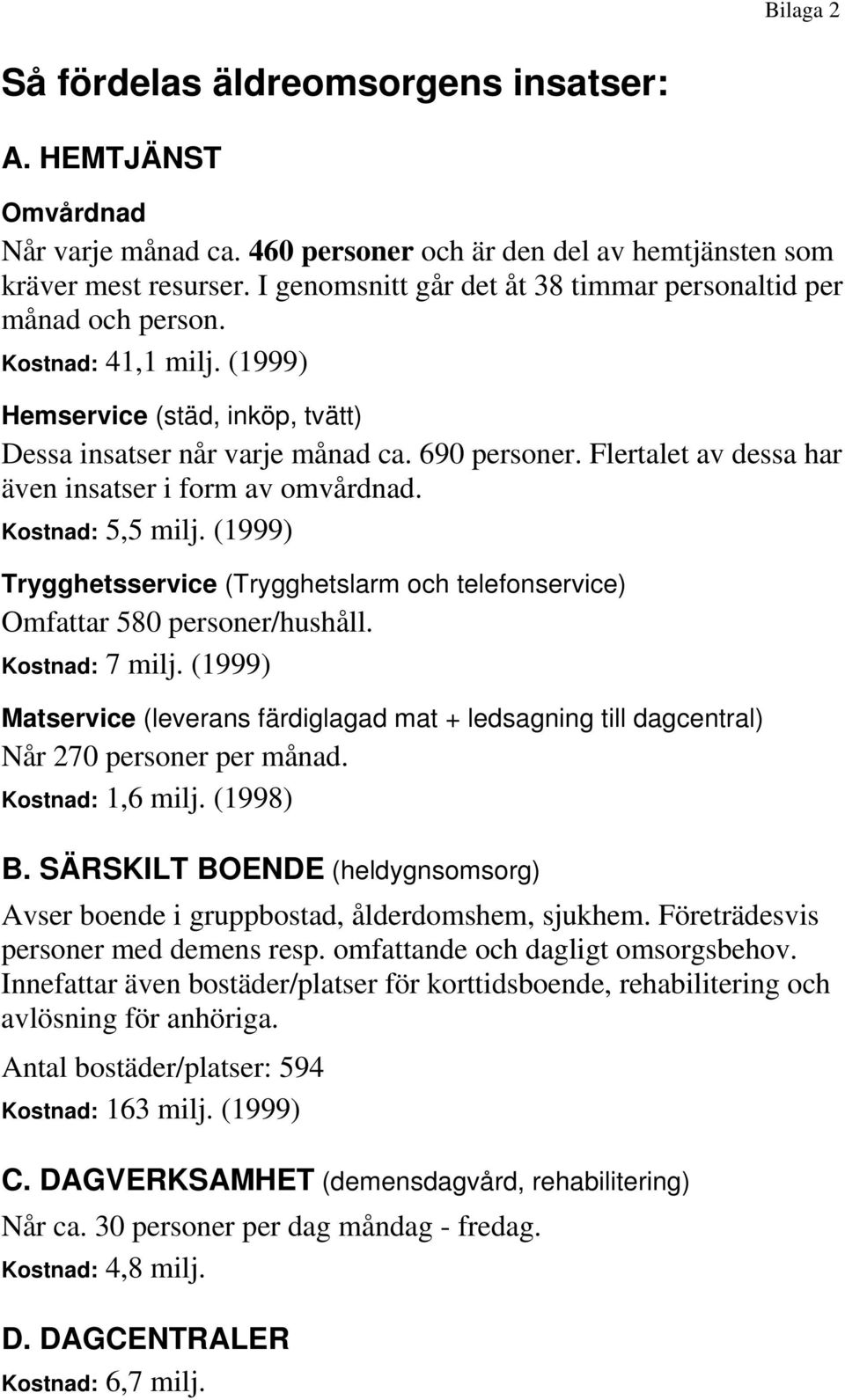 Flertalet av dessa har även insatser i form av omvårdnad. Kostnad: 5,5 milj. (1999) Trygghetsservice (Trygghetslarm och telefonservice) Omfattar 580 personer/hushåll. Kostnad: 7 milj.