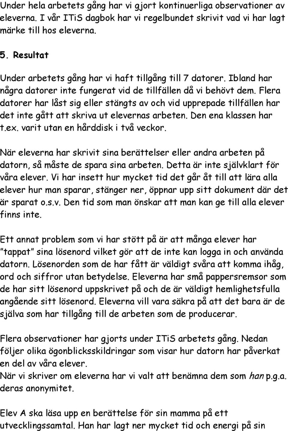 Flera datorer har låst sig eller stängts av och vid upprepade tillfällen har det inte gått att skriva ut elevernas arbeten. Den ena klassen har t.ex. varit utan en hårddisk i två veckor.