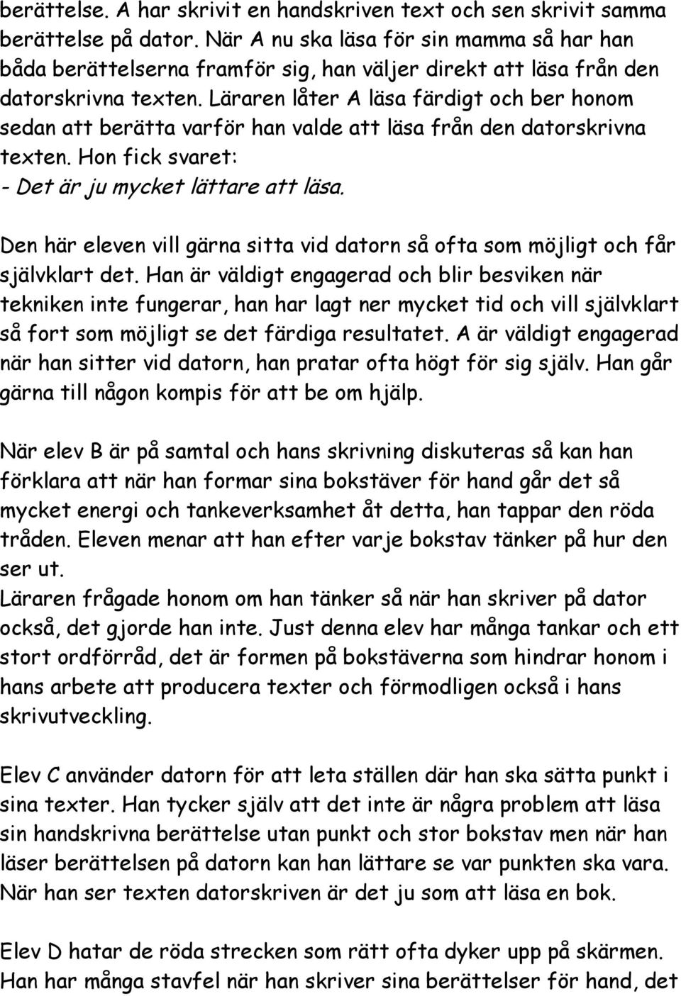 Läraren låter A läsa färdigt och ber honom sedan att berätta varför han valde att läsa från den datorskrivna texten. Hon fick svaret: - Det är ju mycket lättare att läsa.