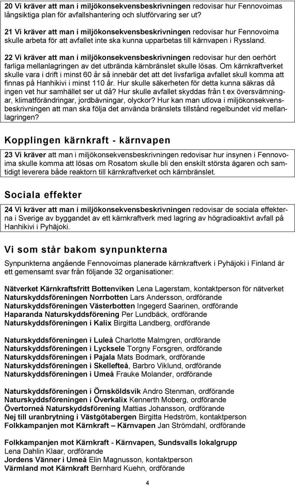 22 Vi kräver att man i miljökonsekvensbeskrivningen redovisar hur den oerhört farliga mellanlagringen av det utbrända kärnbränslet skulle lösas.