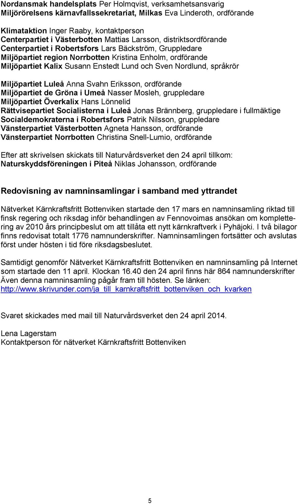Nordlund, språkrör Miljöpartiet Luleå Anna Svahn Eriksson, ordförande Miljöpartiet de Gröna i Umeå Nasser Mosleh, gruppledare Miljöpartiet Överkalix Hans Lönnelid Rättvisepartiet Socialisterna i