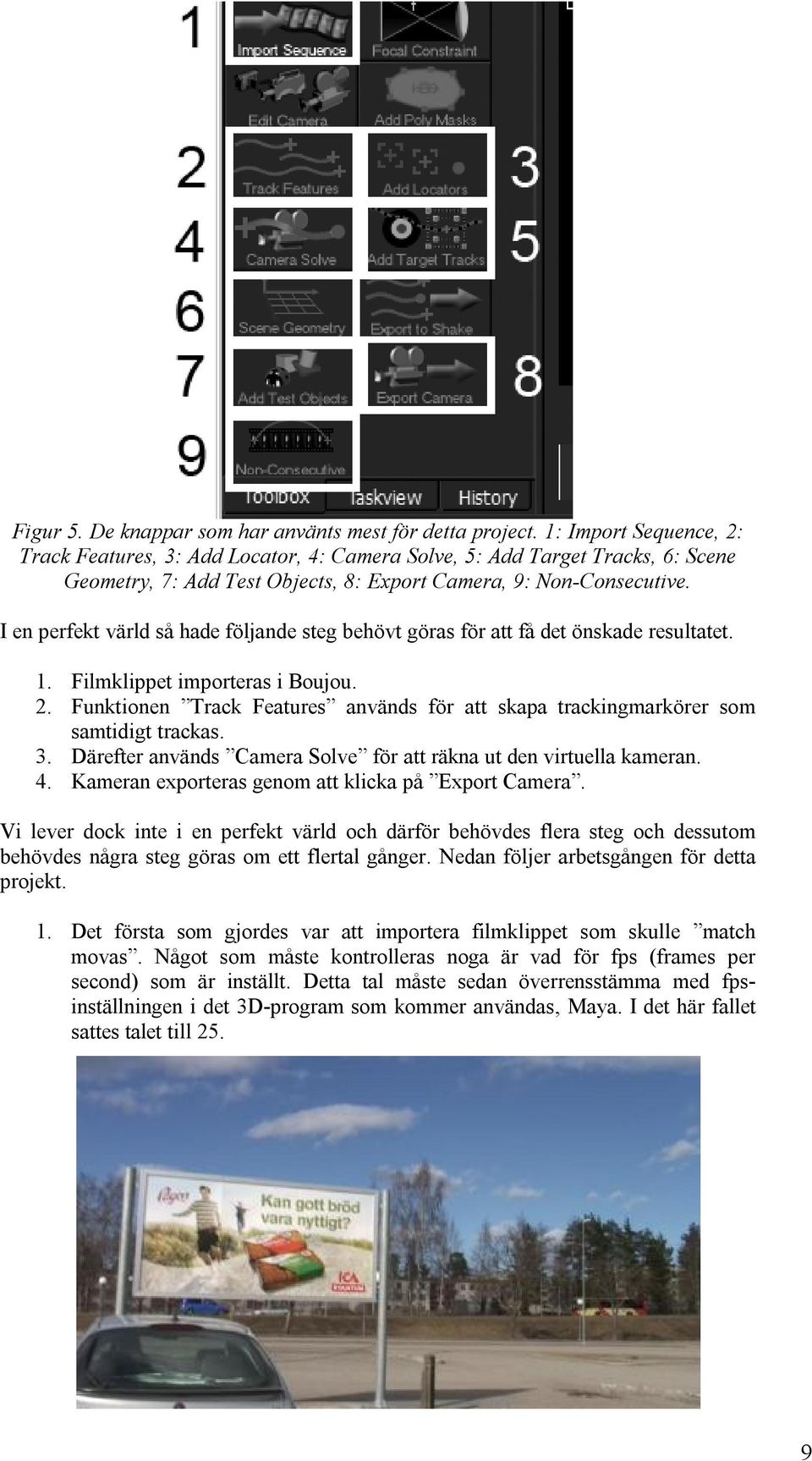 I en perfekt värld så hade följande steg behövt göras för att få det önskade resultatet. 1. Filmklippet importeras i Boujou. 2.