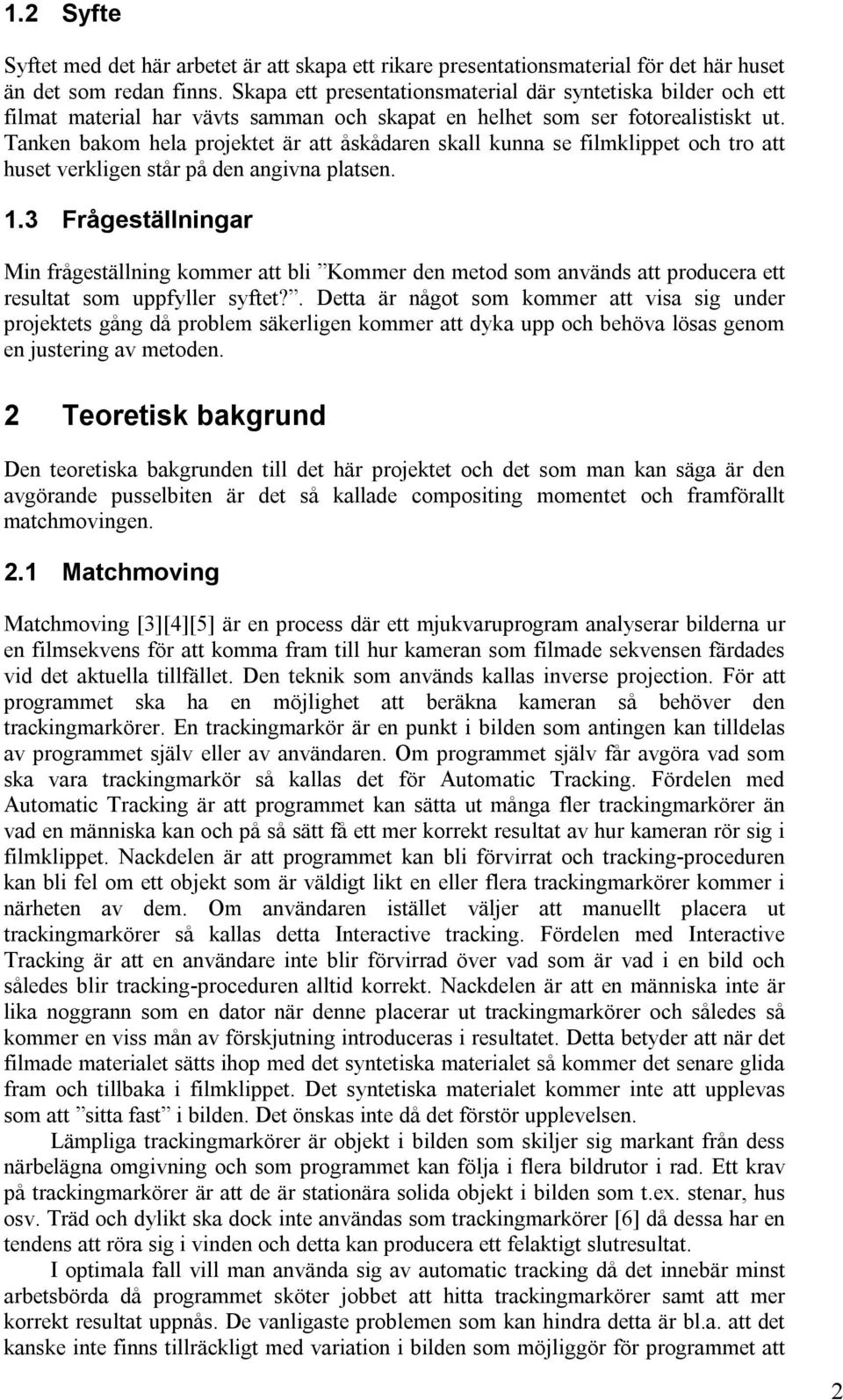 Tanken bakom hela projektet är att åskådaren skall kunna se filmklippet och tro att huset verkligen står på den angivna platsen. 1.