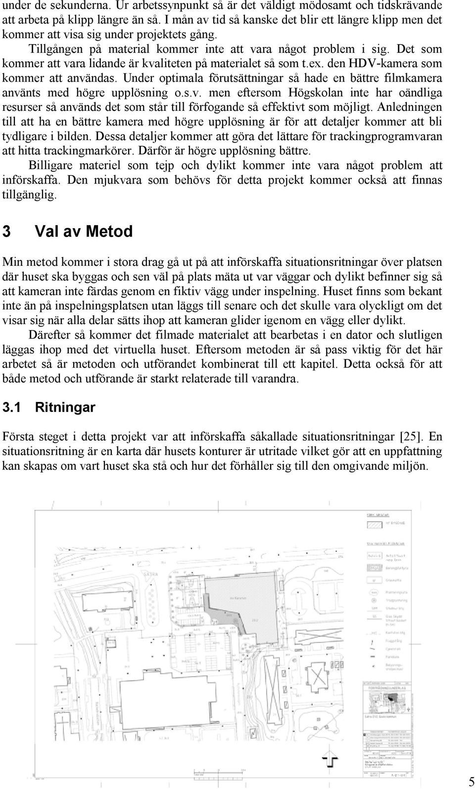 Det som kommer att vara lidande är kvaliteten på materialet så som t.ex. den HDV-kamera som kommer att användas.