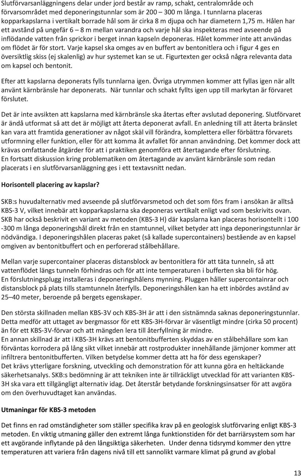 Hålen har ett avstånd på ungefär 6 8 m mellan varandra och varje hål ska inspekteras med avseende på inflödande vatten från sprickor i berget innan kapseln deponeras.
