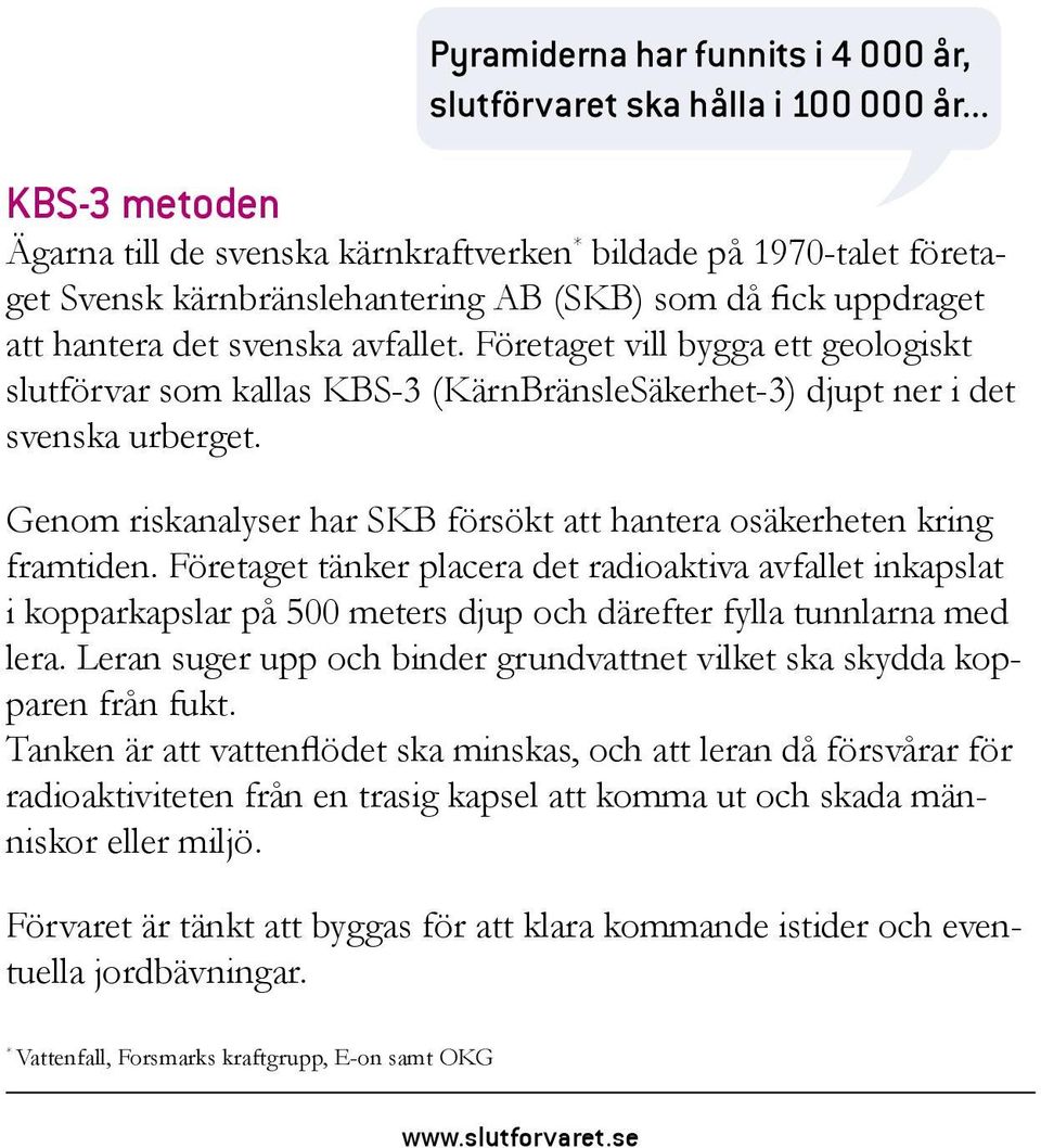 Företaget vill bygga ett geologiskt slutförvar som kallas KBS-3 (KärnBränsleSäkerhet-3) djupt ner i det svenska urberget. Genom riskanalyser har SKB försökt att hantera osäkerheten kring framtiden.