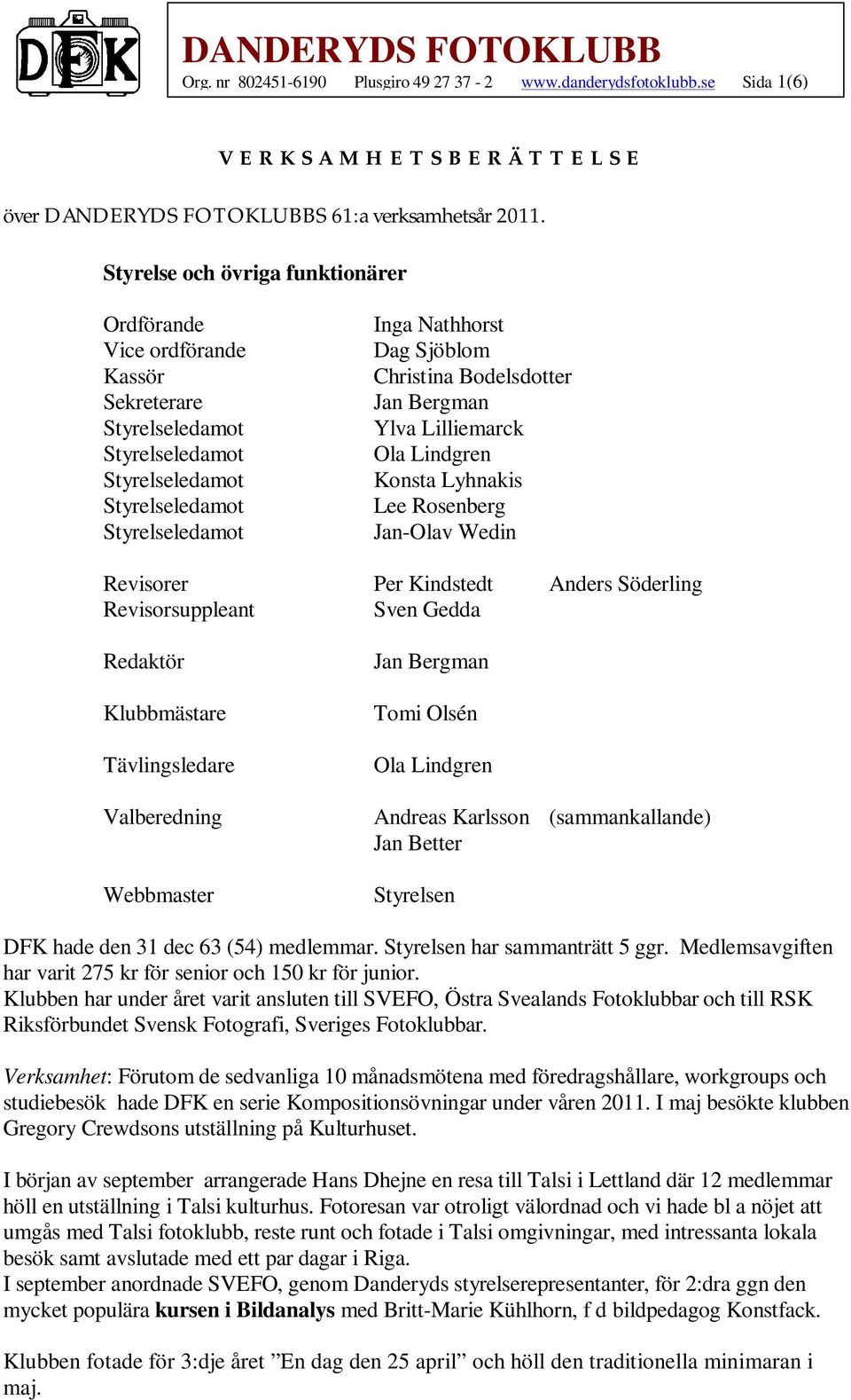 Rosenberg Jan-Olav Wedin Revisorer Per Kindstedt Anders Söderling Revisorsuppleant Sven Gedda Redaktör Klubbmästare Tävlingsledare Valberedning Webbmaster Jan Bergman Tomi Olsén Ola Lindgren Andreas