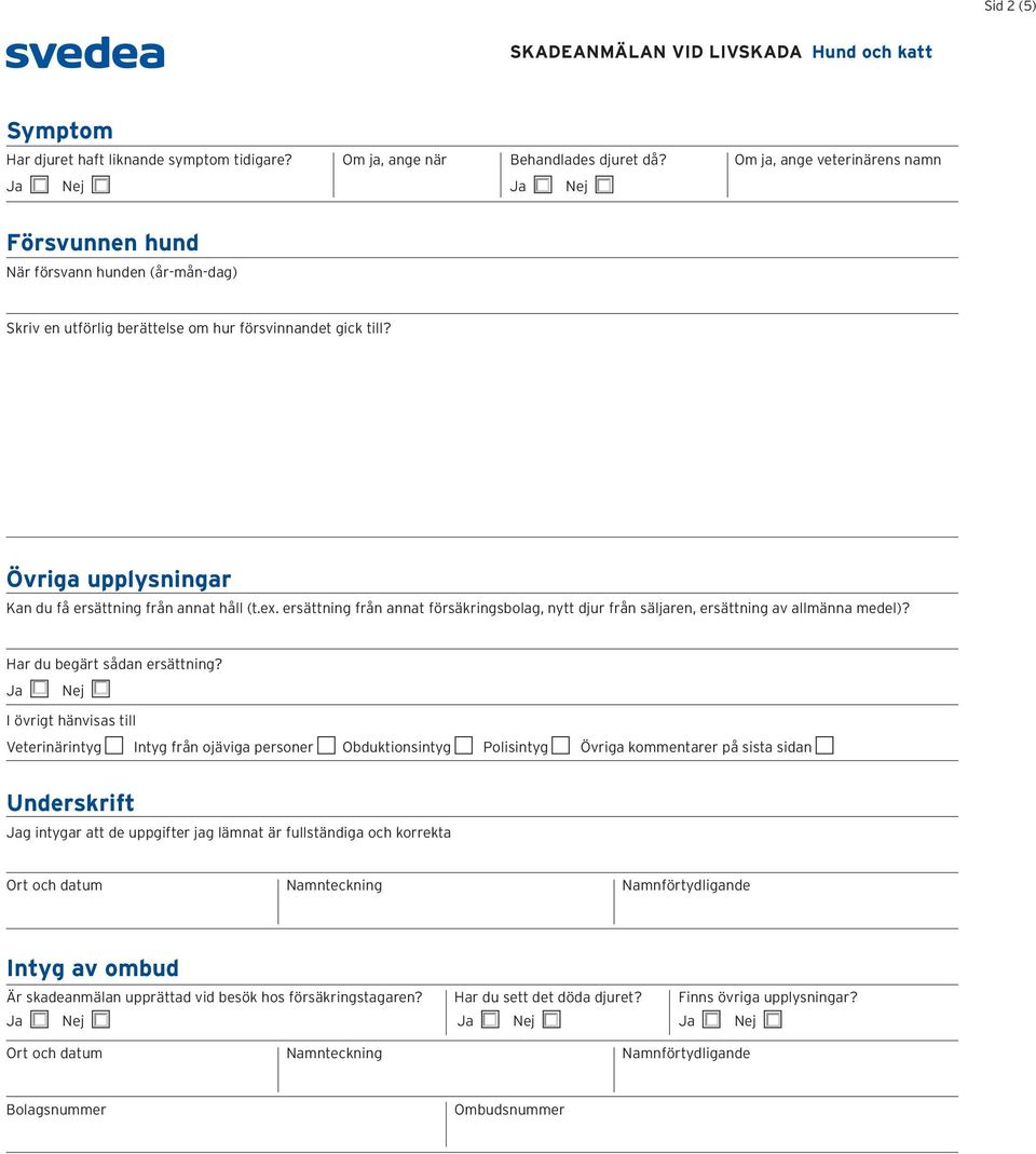 ex. ersättning från annat försäkringsbolag, nytt djur från säljaren, ersättning av allmänna medel)? Har du begärt sådan ersättning?