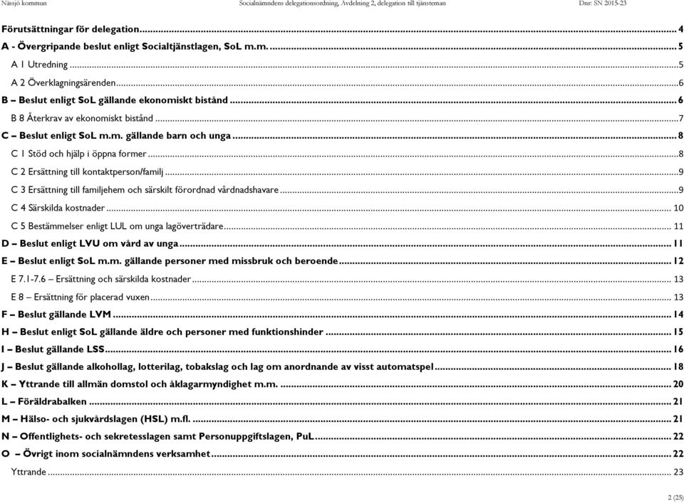 ..9 C 3 Ersättning till familjehem och särskilt förordnad vårdnadshavare...9 C 4 Särskilda kostnader... 10 C 5 Bestämmelser enligt LUL om unga lagöverträdare... 11 D Beslut enligt LVU om vård av unga.