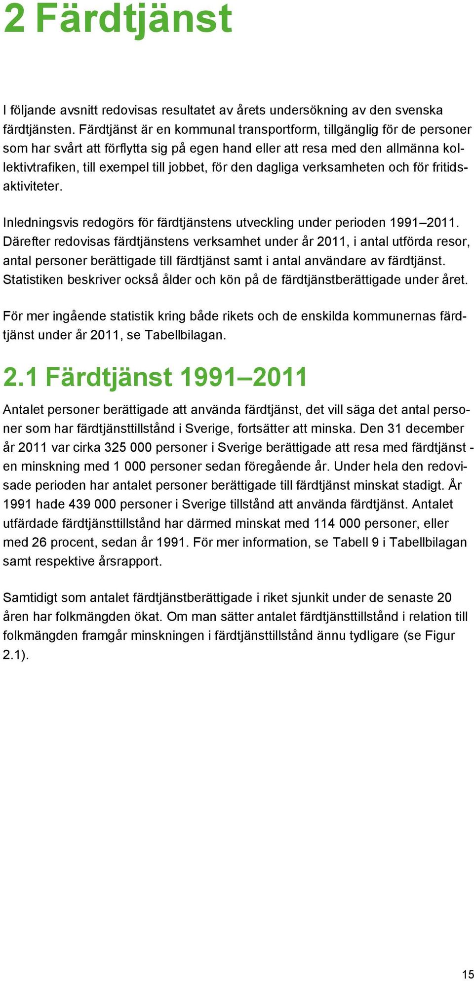 dagliga verksamheten och för fritidsaktiviteter. Inledningsvis redogörs för färdtjänstens utveckling under perioden 1991 2011.