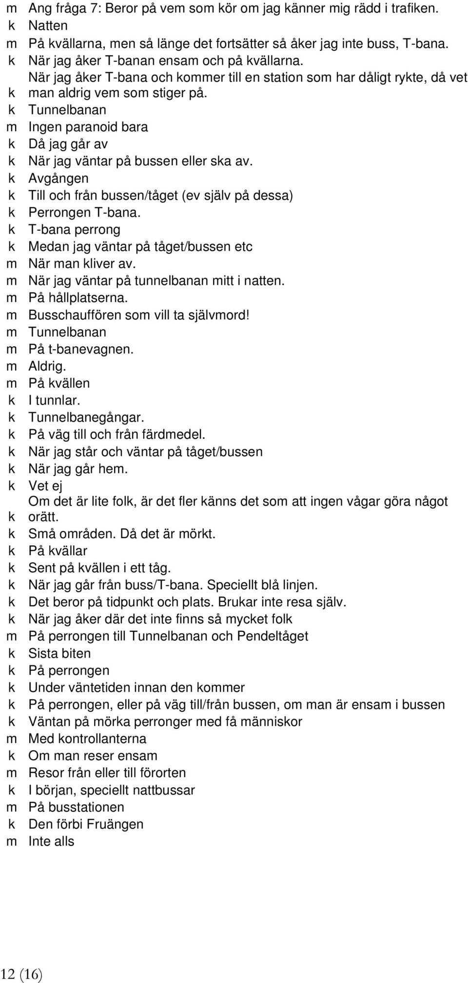k Tunnelbanan m Ingen paranoid bara k Då jag går av k När jag väntar på bussen eller ska av. k Avgången k Till och från bussen/tåget (ev själv på dessa) k Perrongen T-bana.