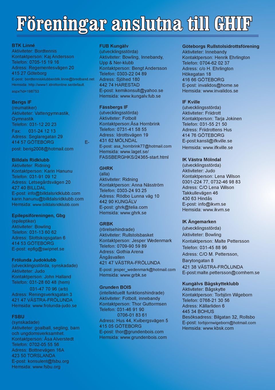 id=198753 Berigs IF (reumatiker) Aktiviteter: Vattengymnastik, Gymnastik Telefon: 031-12 20 23 Fax: 031-24 12 13 Adress: Seglaregatan 29 414 57 GÖTEBORG E- post: berig2008@hotmail.