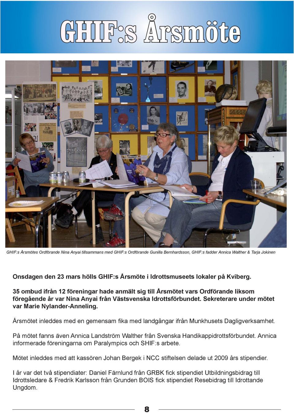 Sekreterare under mötet var Marie Nylander-Anneling. Årsmötet inleddes med en gemensam fi ka med landgångar ifrån Munkhusets Dagligverksamhet.