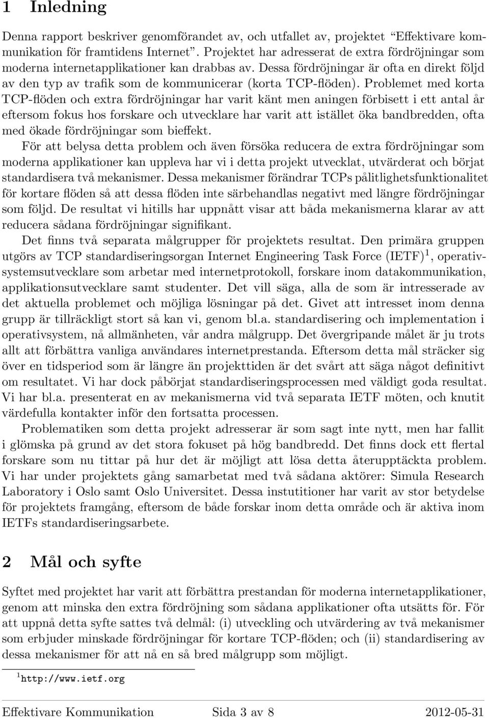 Dessa fördröjningar är ofta en direkt följd av den typ av trafik som de kommunicerar (korta TCP-flöden).