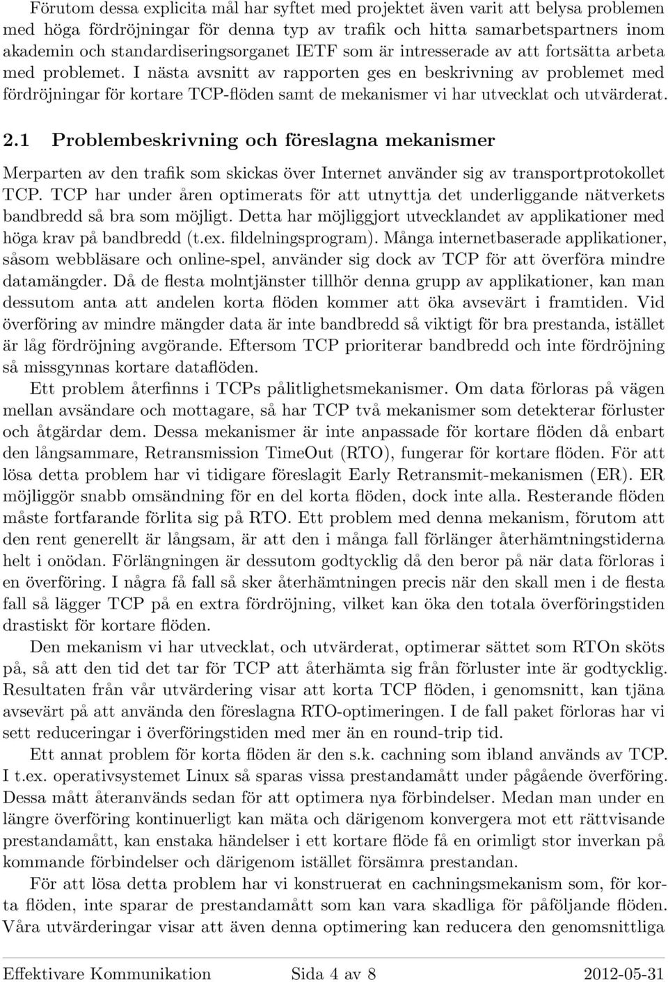 I nästa avsnitt av rapporten ges en beskrivning av problemet med fördröjningar för kortare TCP-flöden samt de mekanismer vi har utvecklat och utvärderat. 2.