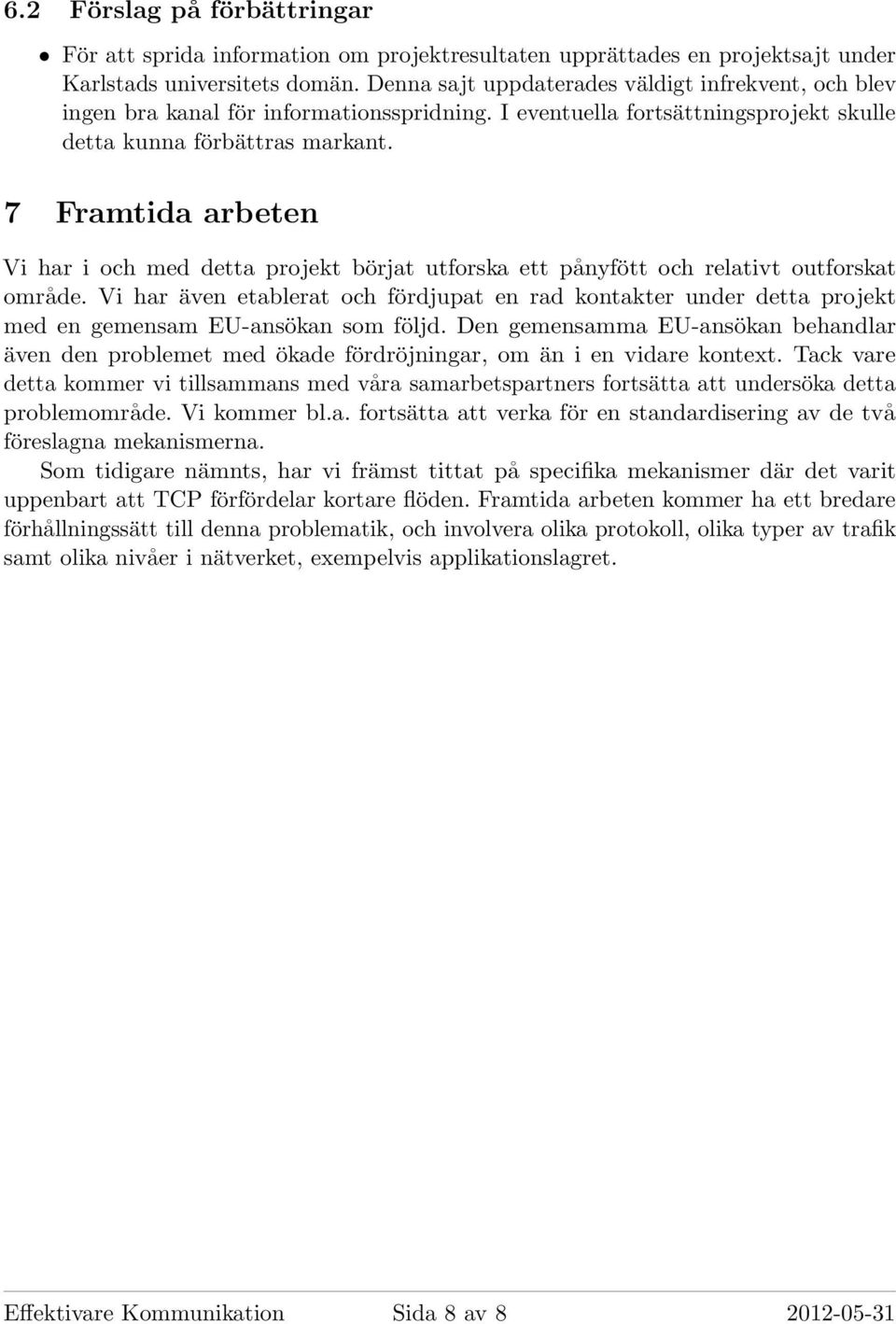 7 Framtida arbeten Vi har i och med detta projekt börjat utforska ett pånyfött och relativt outforskat område.
