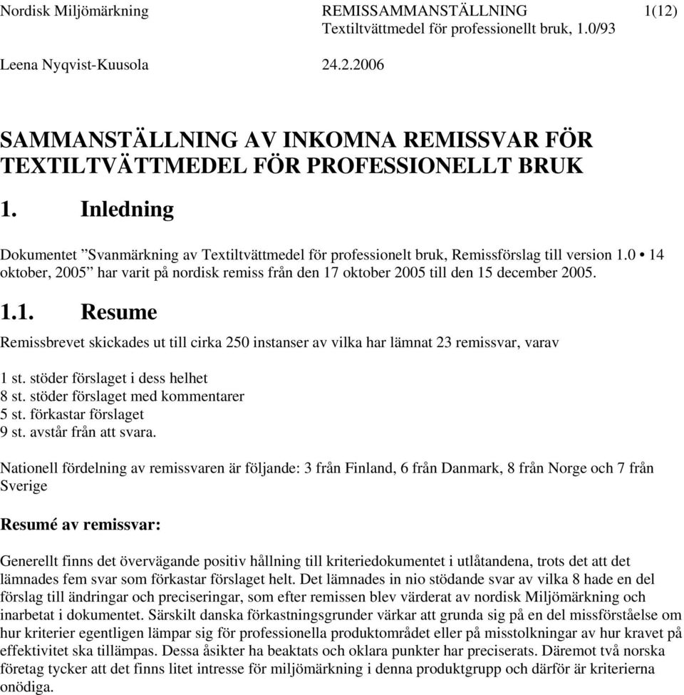 0 14 oktober, 2005 har varit på nordisk remiss från den 17 oktober 2005 till den 15 december 2005. 1.1. Resume Remissbrevet skickades ut till cirka 250 instanser av vilka har lämnat 23 remissvar, varav 1 st.