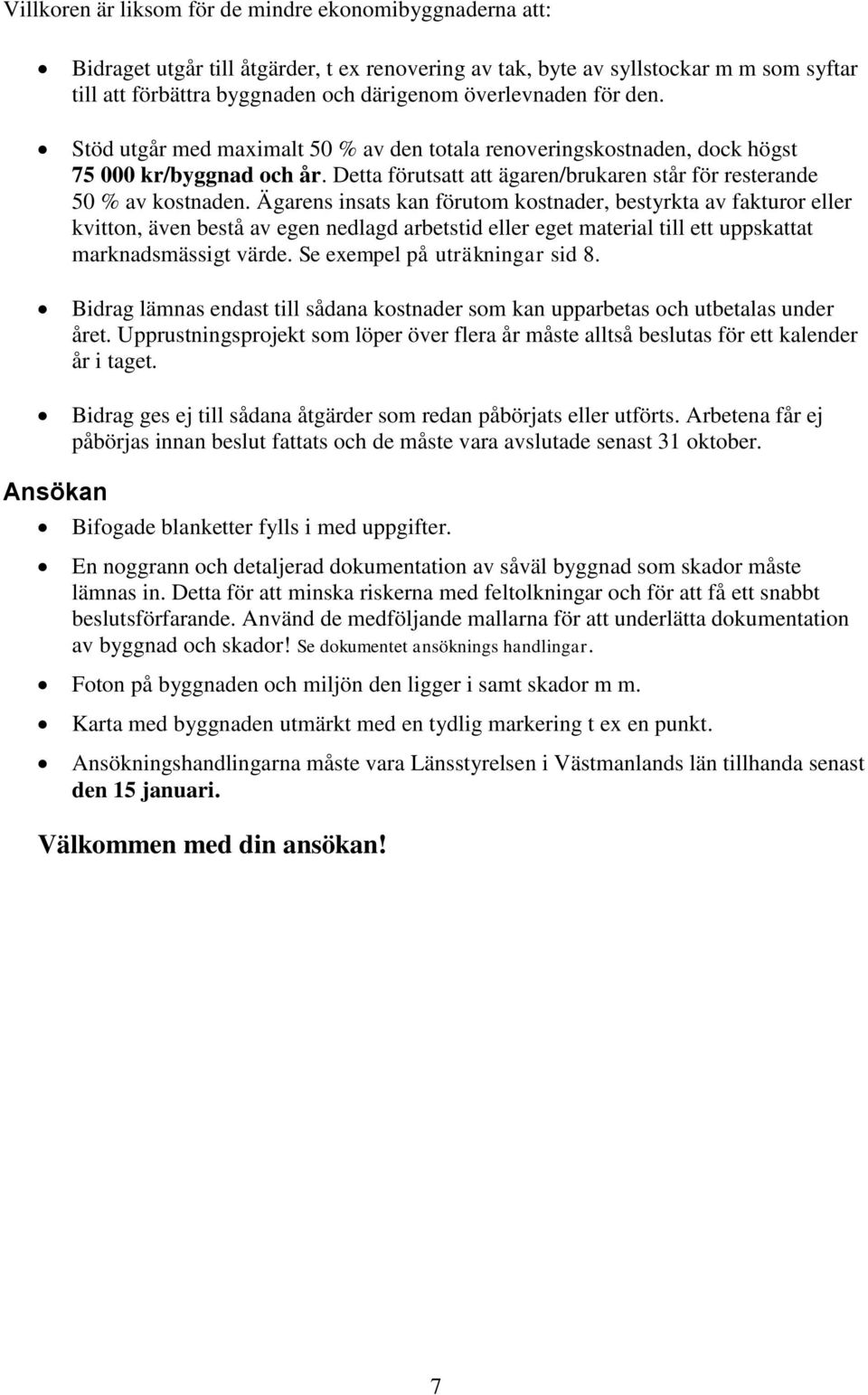 Ägarens insats kan förutom kostnader, bestyrkta av fakturor eller kvitton, även bestå av egen nedlagd arbetstid eller eget material till ett uppskattat marknadsmässigt värde.