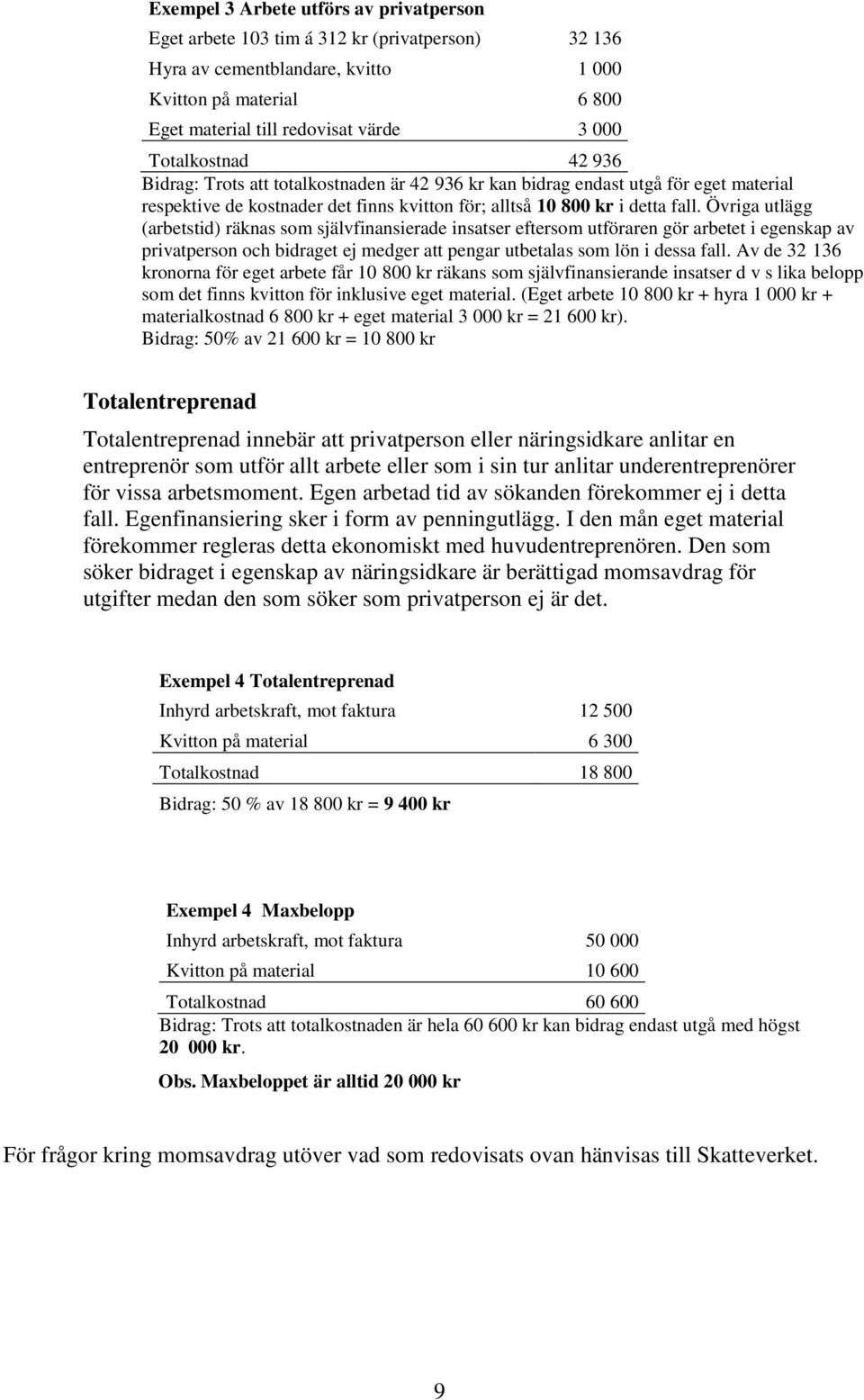 Övriga utlägg (arbetstid) räknas som självfinansierade insatser eftersom utföraren gör arbetet i egenskap av privatperson och bidraget ej medger att pengar utbetalas som lön i dessa fall.