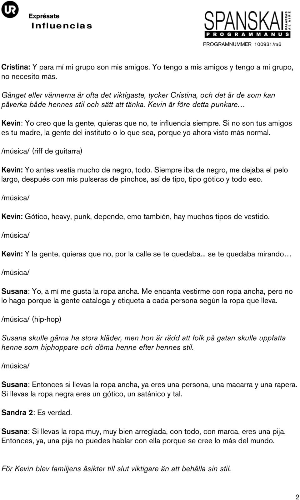 Kevin är före detta punkare Kevin: Yo creo que la gente, quieras que no, te influencia siempre. Si no son tus amigos es tu madre, la gente del instituto o lo que sea, porque yo ahora visto más normal.